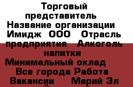 Торговый представитель › Название организации ­ Имидж, ООО › Отрасль предприятия ­ Алкоголь, напитки › Минимальный оклад ­ 1 - Все города Работа » Вакансии   . Марий Эл респ.,Йошкар-Ола г.